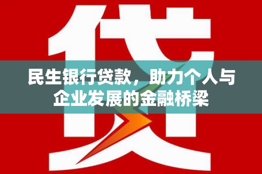 安龙民生银行贷款，助力个人与企业发展的金融桥梁