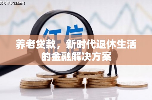 安龙养老贷款，新时代退休生活的金融解决方案