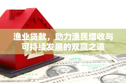 安龙渔业贷款，助力渔民增收与可持续发展的双赢之道