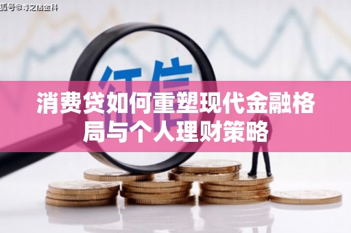 安龙消费贷如何重塑现代金融格局与个人理财策略