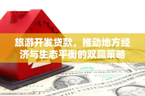 安龙旅游开发贷款，推动地方经济与生态平衡的双赢策略