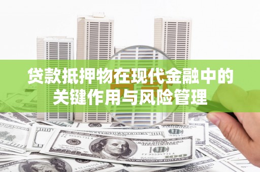 安龙贷款抵押物在现代金融中的关键作用与风险管理