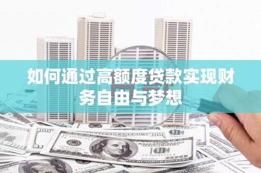 安龙如何通过高额度贷款实现财务自由与梦想