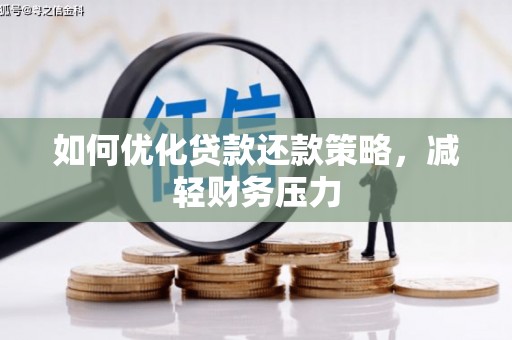 安龙如何优化贷款还款策略，减轻财务压力
