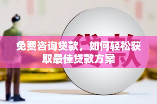 安龙免费咨询贷款，如何轻松获取最佳贷款方案