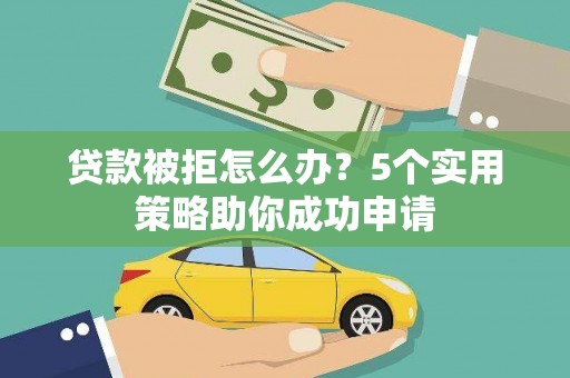 安龙贷款被拒怎么办？5个实用策略助你成功申请