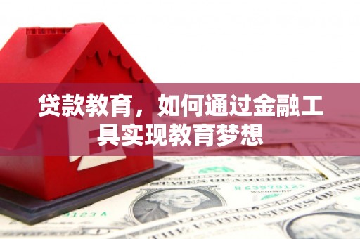 安龙贷款教育，如何通过金融工具实现教育梦想