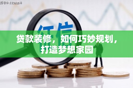 安龙贷款装修，如何巧妙规划，打造梦想家园