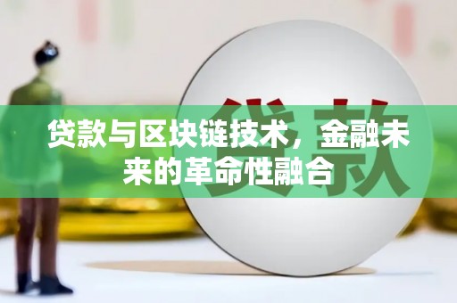 安龙贷款与区块链技术，金融未来的革命性融合