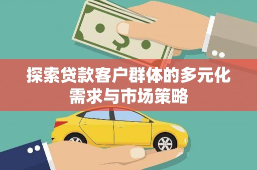 安龙探索贷款客户群体的多元化需求与市场策略