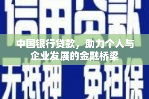 安龙中国银行贷款，助力个人与企业发展的金融桥梁