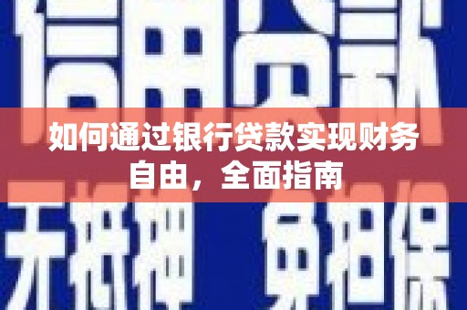 安龙如何通过银行贷款实现财务自由，全面指南