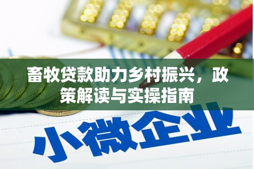 安龙畜牧贷款助力乡村振兴，政策解读与实操指南