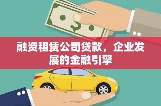 安龙融资租赁公司贷款，企业发展的金融引擎