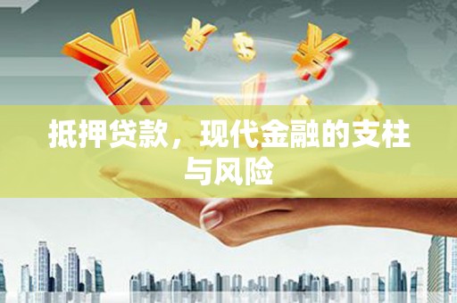 安龙抵押贷款，现代金融的支柱与风险