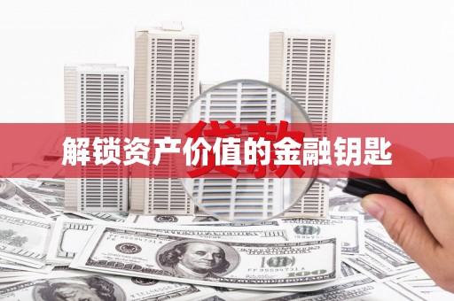 安龙解锁资产价值的金融钥匙