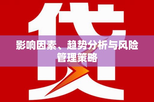 安龙影响因素、趋势分析与风险管理策略