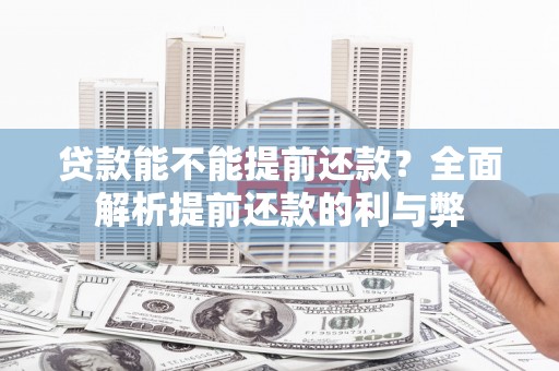 安龙贷款能不能提前还款？全面解析提前还款的利与弊