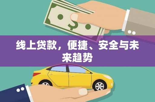 安龙线上贷款，便捷、安全与未来趋势