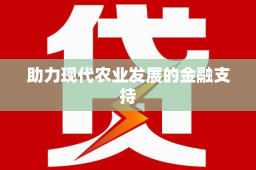 安龙助力现代农业发展的金融支持