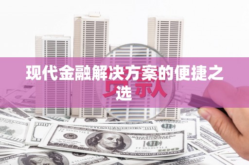 安龙现代金融解决方案的便捷之选