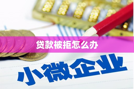 安龙贷款被拒怎么办