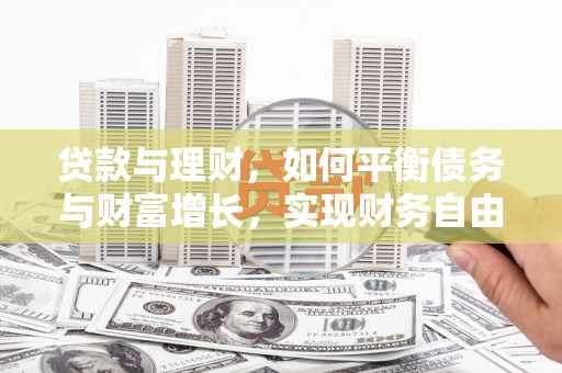 安龙贷款与理财，如何平衡债务与财富增长，实现财务自由