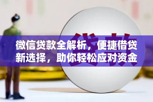 安龙微信贷款全解析，便捷借贷新选择，助你轻松应对资金需求
